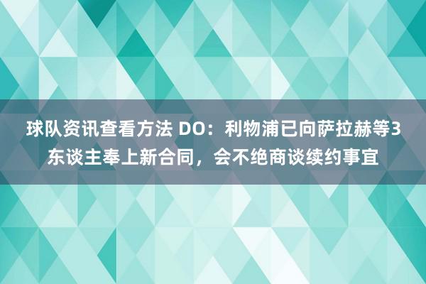 球队资讯查看方法 DO：利物浦已向萨拉赫等3东谈主奉上新合同，会不绝商谈续约事宜