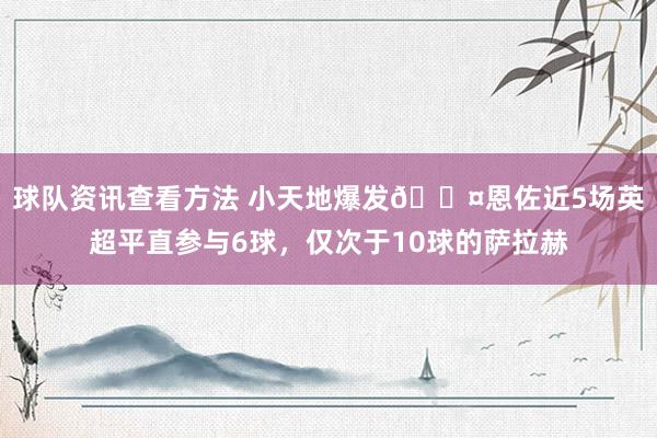 球队资讯查看方法 小天地爆发😤恩佐近5场英超平直参与6球，仅次于10球的萨拉赫