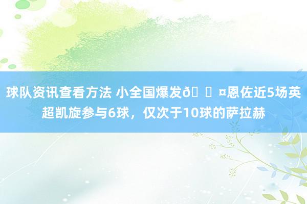 球队资讯查看方法 小全国爆发😤恩佐近5场英超凯旋参与6球，仅次于10球的萨拉赫