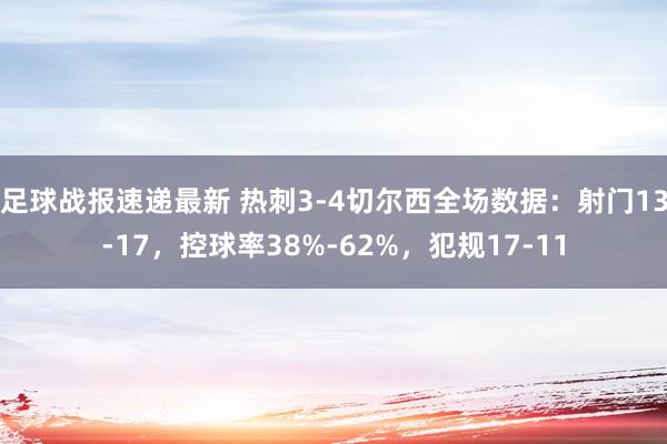 足球战报速递最新 热刺3-4切尔西全场数据：射门13-17，控球率38%-62%，犯规17-11