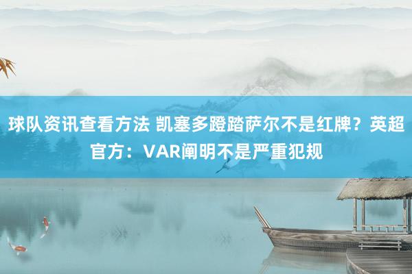 球队资讯查看方法 凯塞多蹬踏萨尔不是红牌？英超官方：VAR阐明不是严重犯规