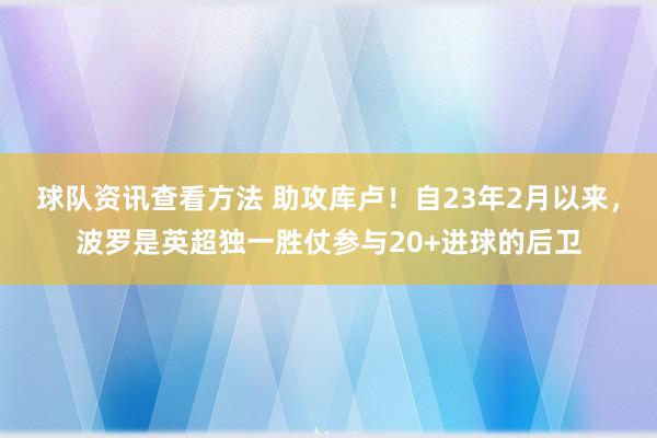 球队资讯查看方法 助攻库卢！自23年2月以来，波罗是英超独一胜仗参与20+进球的后卫