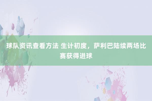 球队资讯查看方法 生计初度，萨利巴陆续两场比赛获得进球