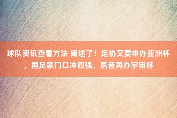 球队资讯查看方法 阐述了！足协又要申办亚洲杯，国足家门口冲四强，夙昔再办宇宙杯