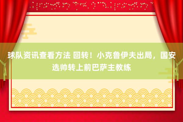 球队资讯查看方法 回转！小克鲁伊夫出局，国安选帅转上前巴萨主教练