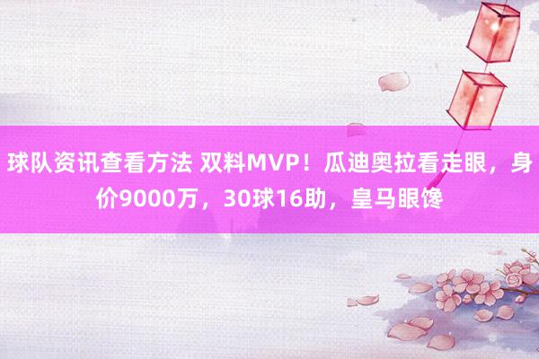 球队资讯查看方法 双料MVP！瓜迪奥拉看走眼，身价9000万，30球16助，皇马眼馋