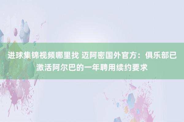 进球集锦视频哪里找 迈阿密国外官方：俱乐部已激活阿尔巴的一年聘用续约要求