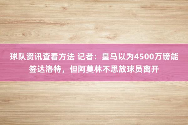 球队资讯查看方法 记者：皇马以为4500万镑能签达洛特，但阿莫林不思放球员离开