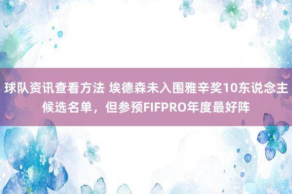 球队资讯查看方法 埃德森未入围雅辛奖10东说念主候选名单，但参预FIFPRO年度最好阵