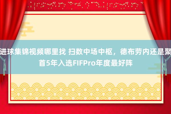 进球集锦视频哪里找 扫数中场中枢，德布劳内还是聚首5年入选FIFPro年度最好阵