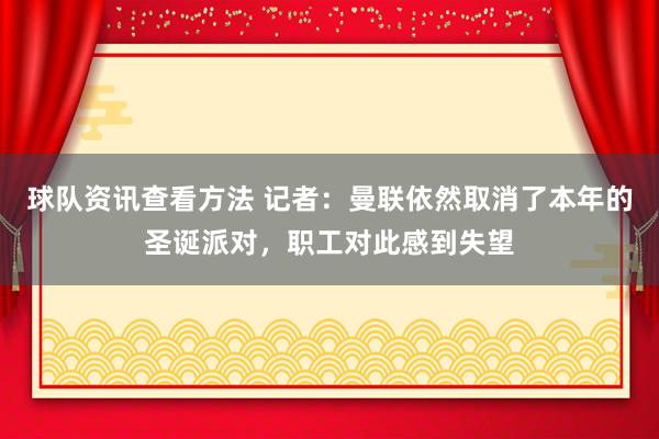 球队资讯查看方法 记者：曼联依然取消了本年的圣诞派对，职工对此感到失望